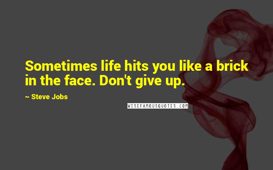 Steve Jobs Quotes: Sometimes life hits you like a brick in the face. Don't give up.