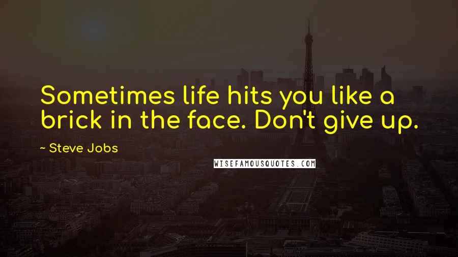 Steve Jobs Quotes: Sometimes life hits you like a brick in the face. Don't give up.