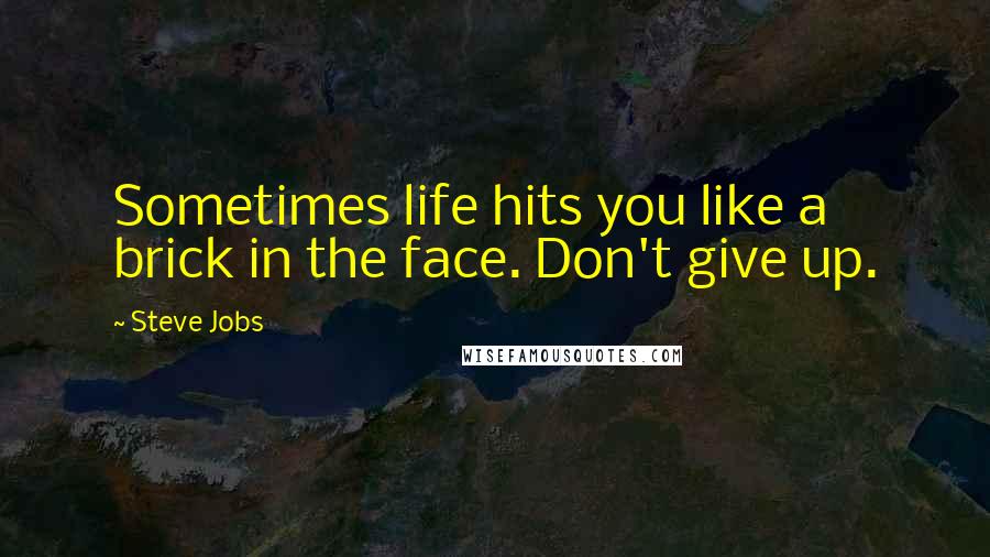 Steve Jobs Quotes: Sometimes life hits you like a brick in the face. Don't give up.