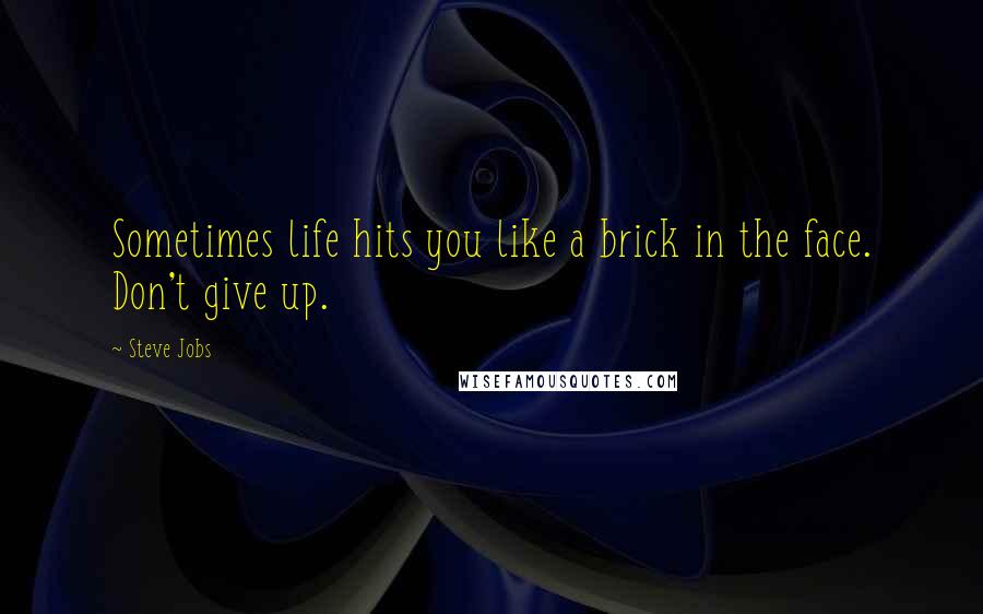 Steve Jobs Quotes: Sometimes life hits you like a brick in the face. Don't give up.