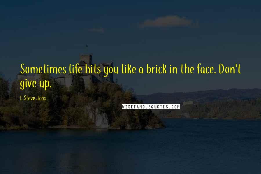 Steve Jobs Quotes: Sometimes life hits you like a brick in the face. Don't give up.