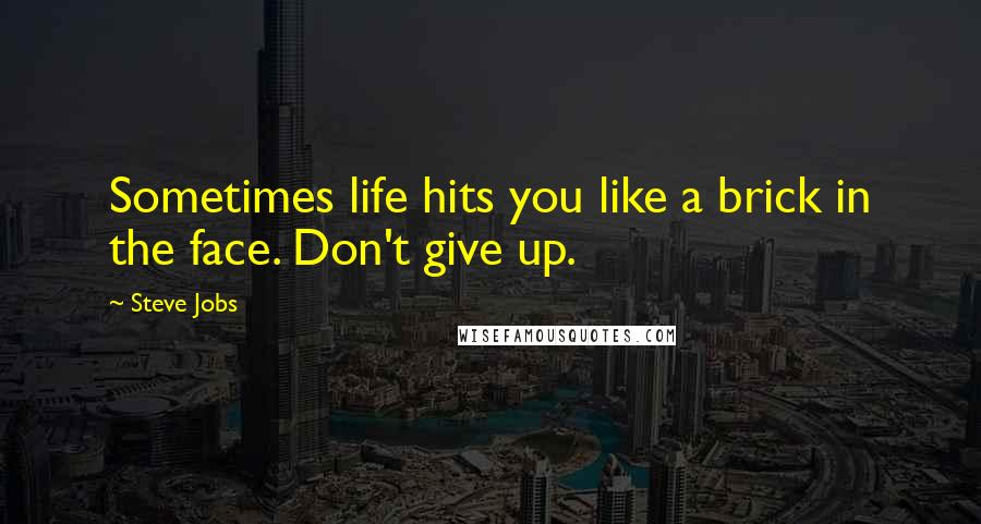 Steve Jobs Quotes: Sometimes life hits you like a brick in the face. Don't give up.