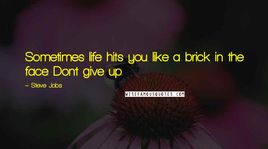 Steve Jobs Quotes: Sometimes life hits you like a brick in the face. Don't give up.