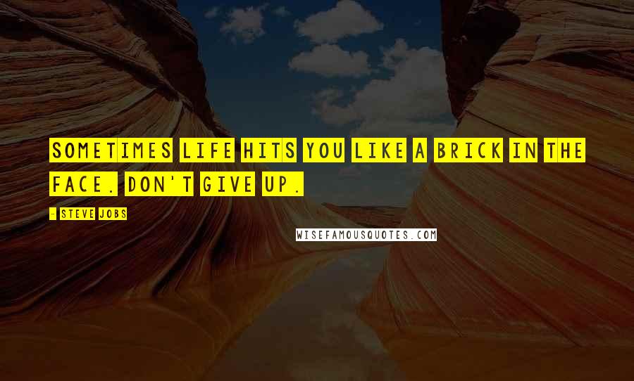 Steve Jobs Quotes: Sometimes life hits you like a brick in the face. Don't give up.