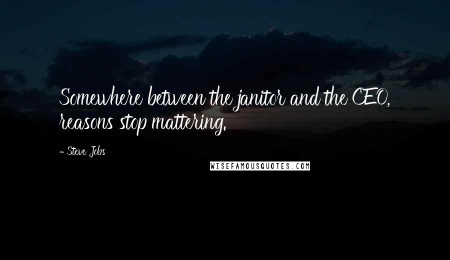 Steve Jobs Quotes: Somewhere between the janitor and the CEO, reasons stop mattering.