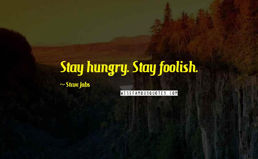 Steve Jobs Quotes: Stay hungry. Stay foolish.