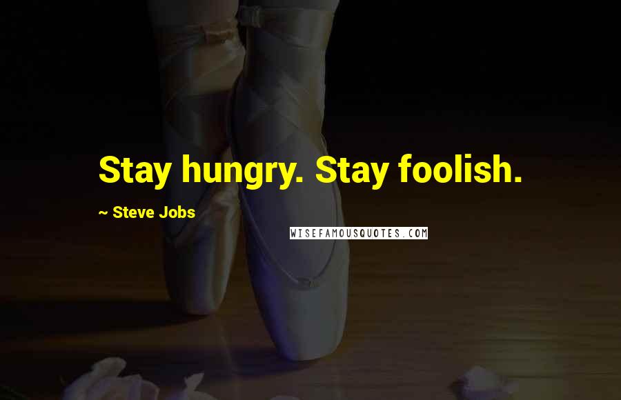 Steve Jobs Quotes: Stay hungry. Stay foolish.