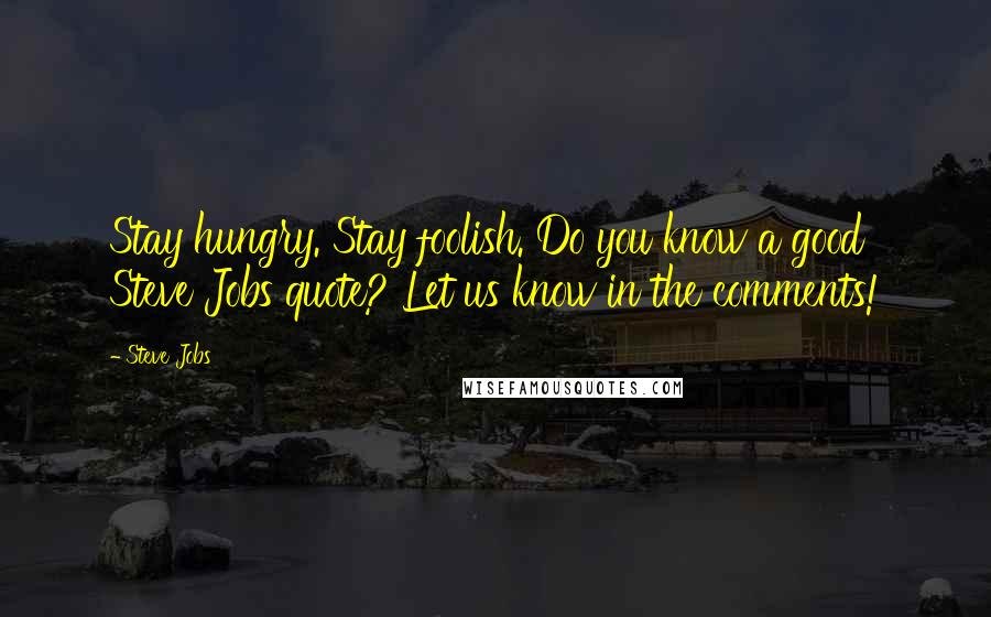 Steve Jobs Quotes: Stay hungry. Stay foolish. Do you know a good Steve Jobs quote? Let us know in the comments!