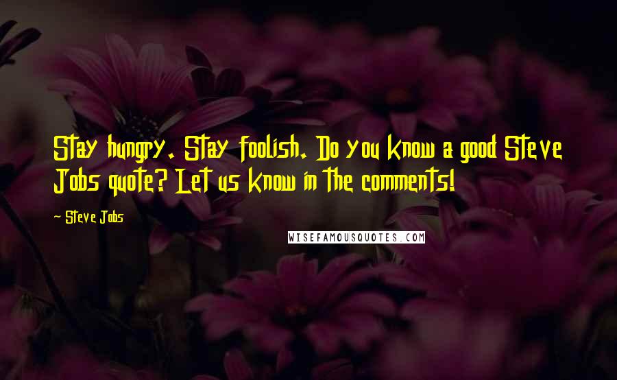 Steve Jobs Quotes: Stay hungry. Stay foolish. Do you know a good Steve Jobs quote? Let us know in the comments!