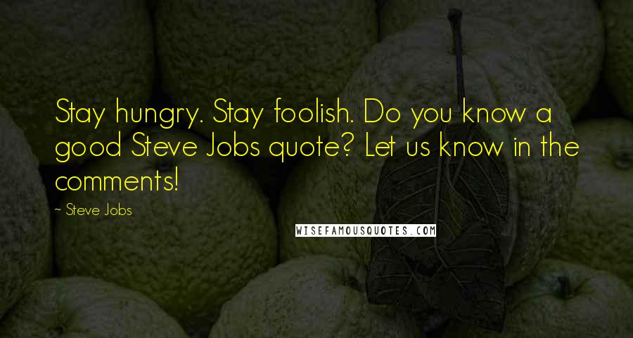 Steve Jobs Quotes: Stay hungry. Stay foolish. Do you know a good Steve Jobs quote? Let us know in the comments!