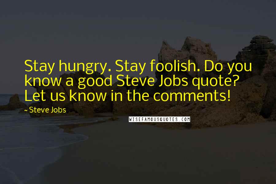 Steve Jobs Quotes: Stay hungry. Stay foolish. Do you know a good Steve Jobs quote? Let us know in the comments!