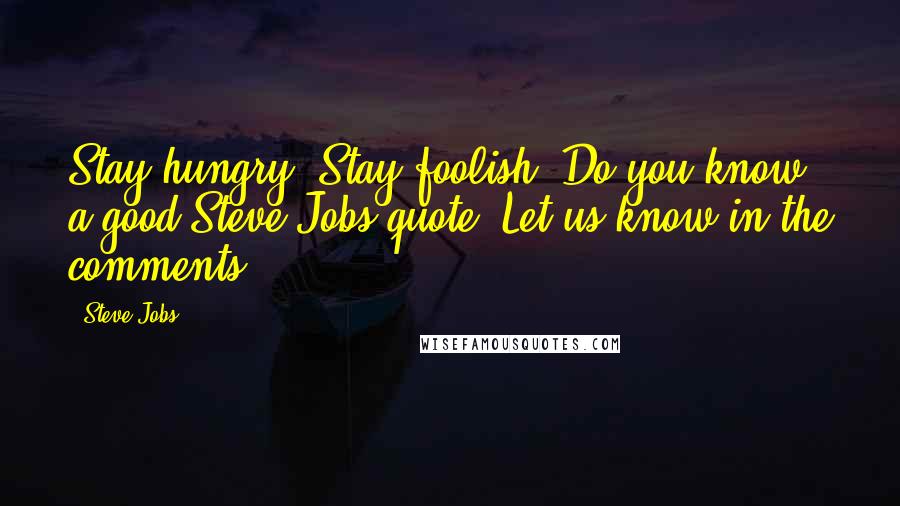 Steve Jobs Quotes: Stay hungry. Stay foolish. Do you know a good Steve Jobs quote? Let us know in the comments!
