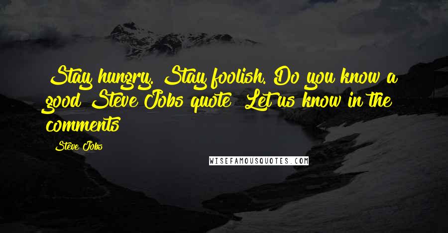 Steve Jobs Quotes: Stay hungry. Stay foolish. Do you know a good Steve Jobs quote? Let us know in the comments!