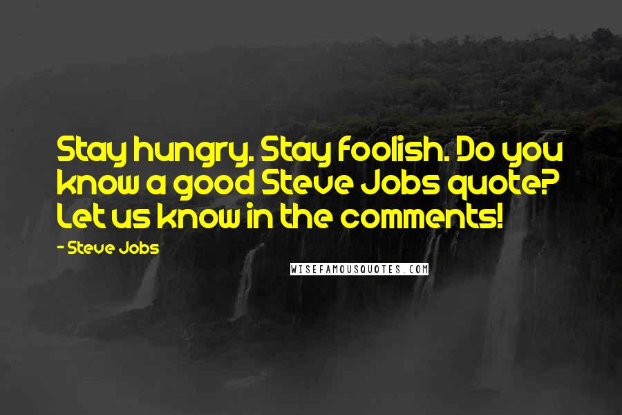 Steve Jobs Quotes: Stay hungry. Stay foolish. Do you know a good Steve Jobs quote? Let us know in the comments!