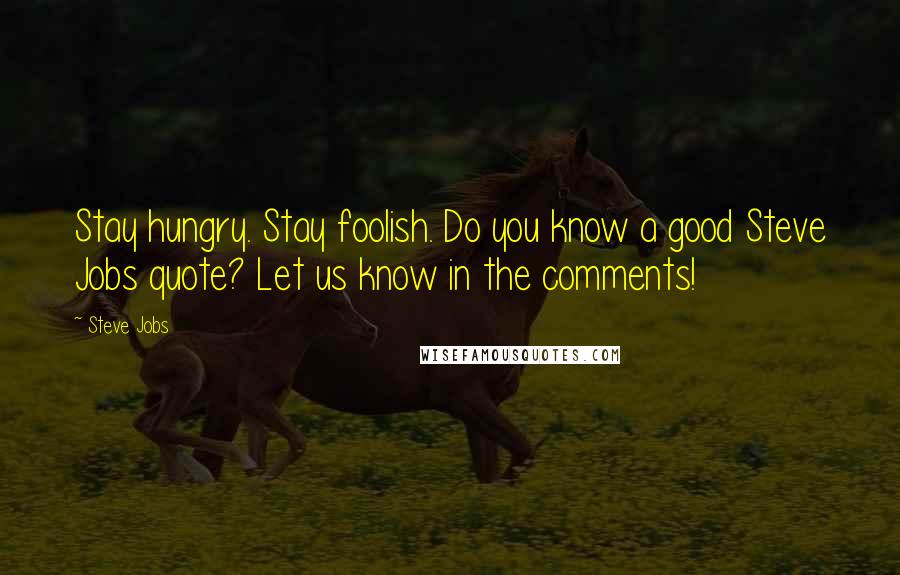 Steve Jobs Quotes: Stay hungry. Stay foolish. Do you know a good Steve Jobs quote? Let us know in the comments!