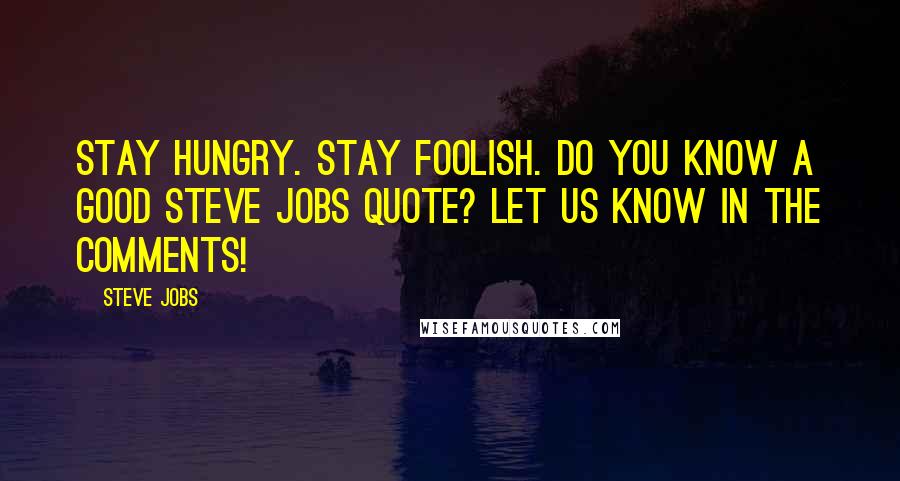 Steve Jobs Quotes: Stay hungry. Stay foolish. Do you know a good Steve Jobs quote? Let us know in the comments!