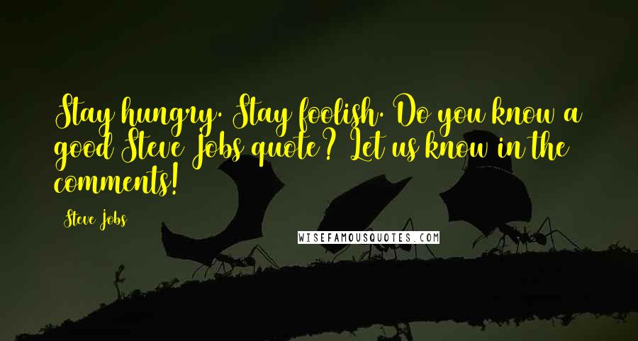 Steve Jobs Quotes: Stay hungry. Stay foolish. Do you know a good Steve Jobs quote? Let us know in the comments!