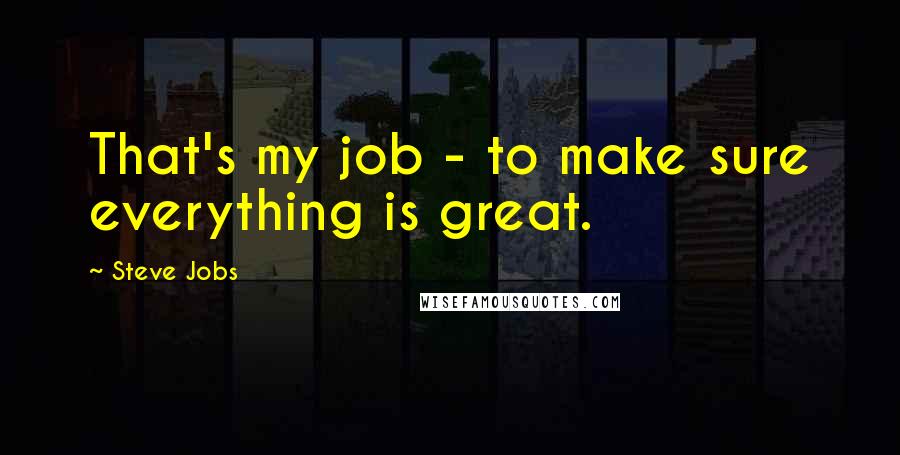 Steve Jobs Quotes: That's my job - to make sure everything is great.