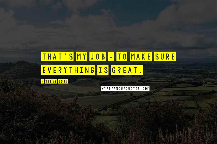 Steve Jobs Quotes: That's my job - to make sure everything is great.