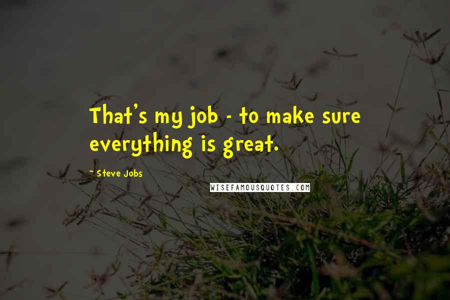 Steve Jobs Quotes: That's my job - to make sure everything is great.