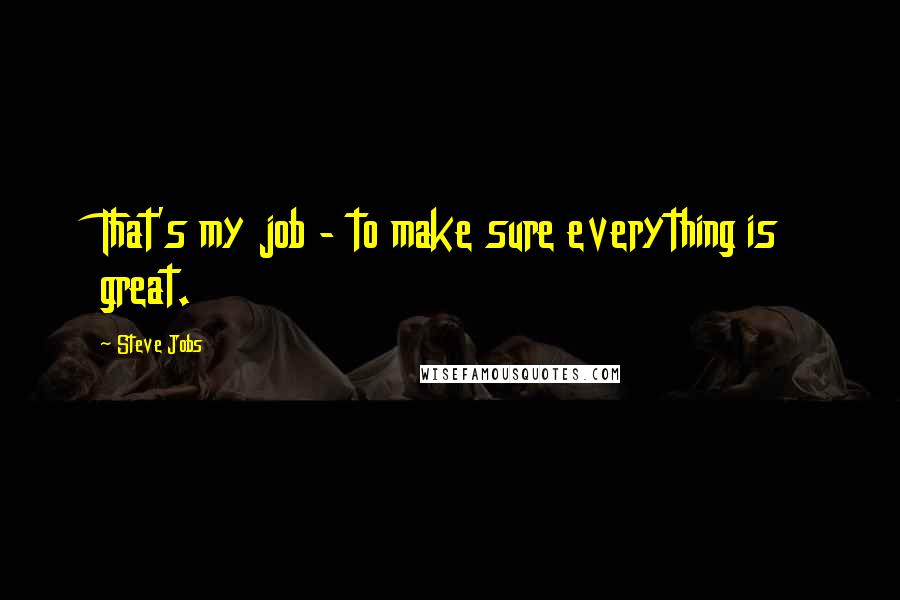 Steve Jobs Quotes: That's my job - to make sure everything is great.