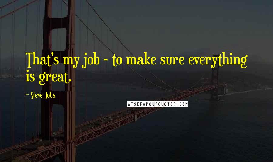 Steve Jobs Quotes: That's my job - to make sure everything is great.