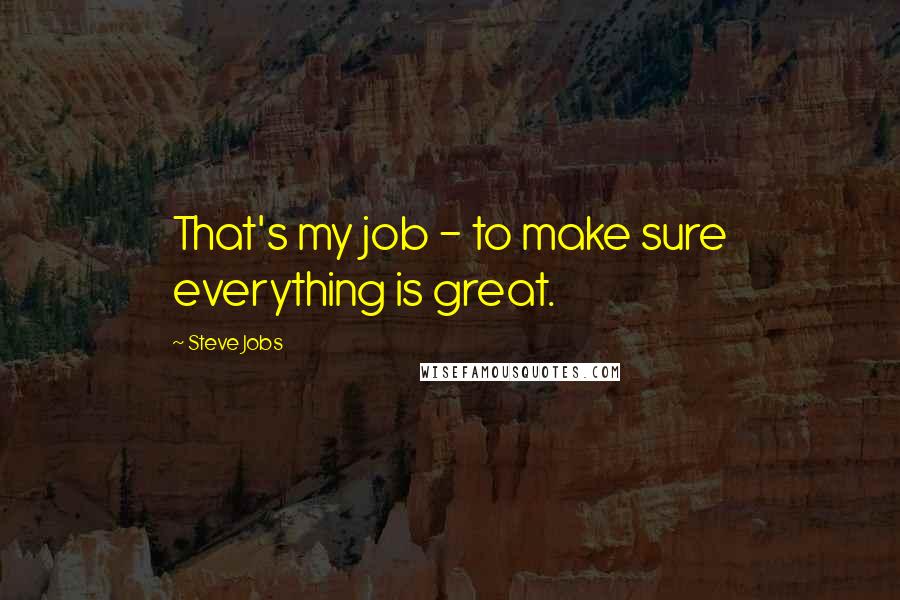 Steve Jobs Quotes: That's my job - to make sure everything is great.