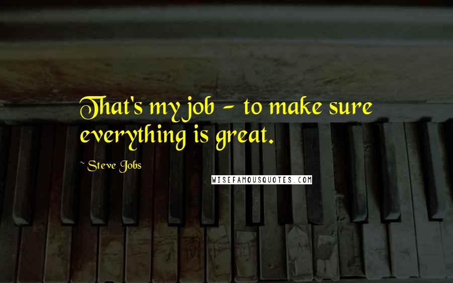 Steve Jobs Quotes: That's my job - to make sure everything is great.