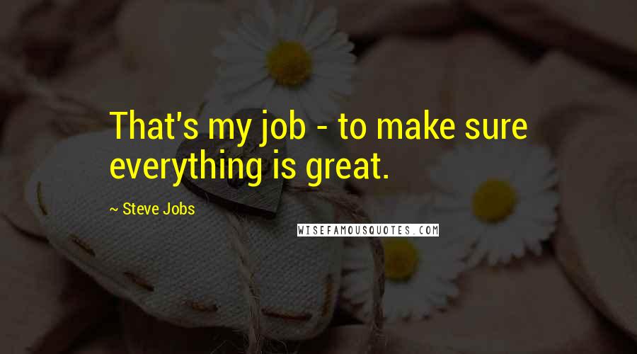 Steve Jobs Quotes: That's my job - to make sure everything is great.