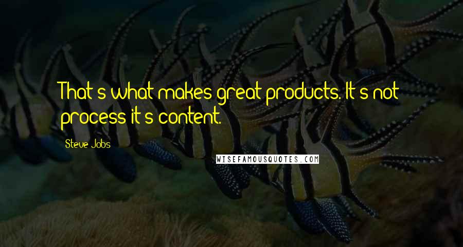 Steve Jobs Quotes: That's what makes great products. It's not process-it's content.