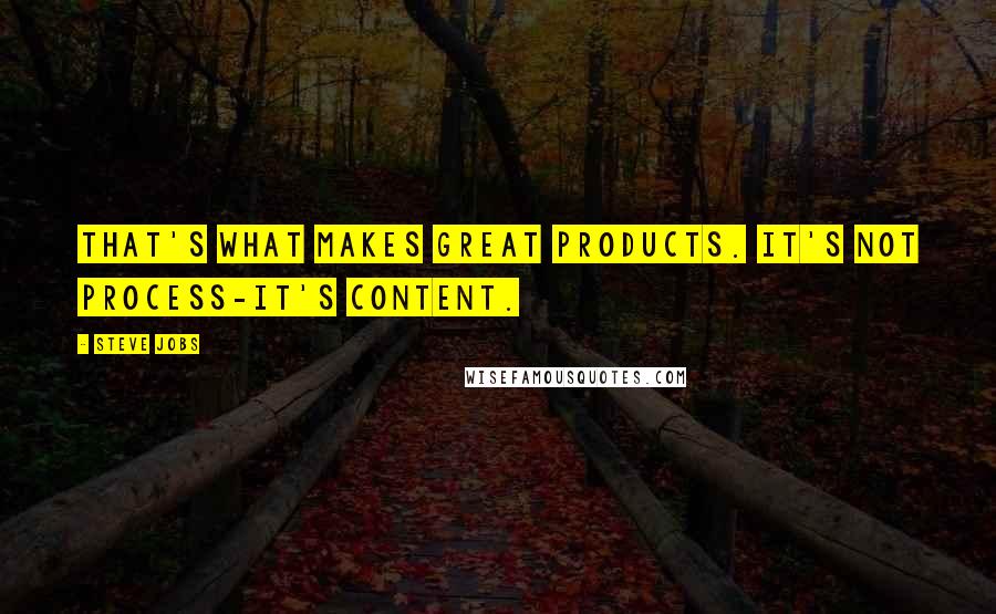Steve Jobs Quotes: That's what makes great products. It's not process-it's content.