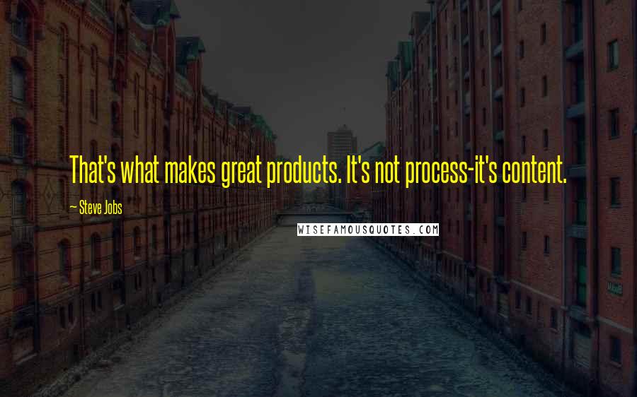 Steve Jobs Quotes: That's what makes great products. It's not process-it's content.