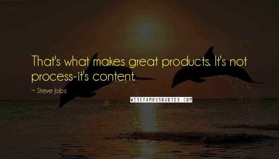 Steve Jobs Quotes: That's what makes great products. It's not process-it's content.