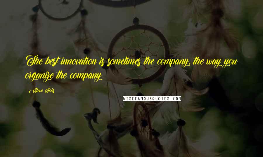 Steve Jobs Quotes: The best innovation is sometimes the company, the way you organize the company