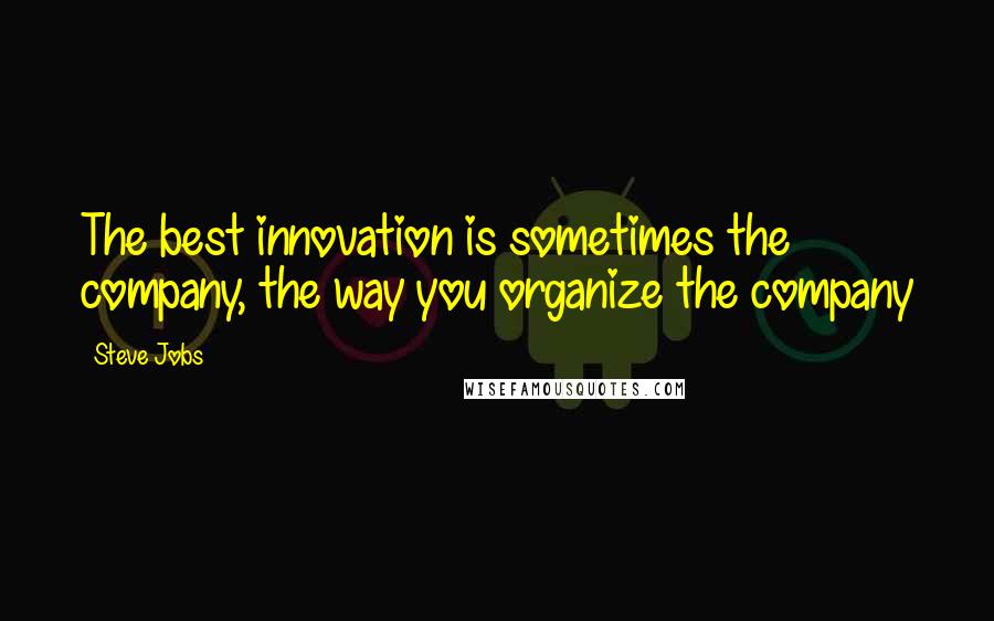 Steve Jobs Quotes: The best innovation is sometimes the company, the way you organize the company