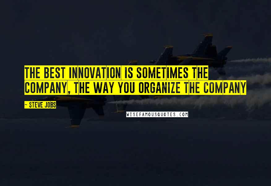 Steve Jobs Quotes: The best innovation is sometimes the company, the way you organize the company