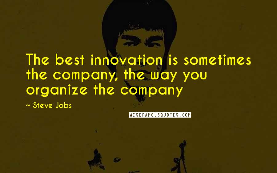 Steve Jobs Quotes: The best innovation is sometimes the company, the way you organize the company