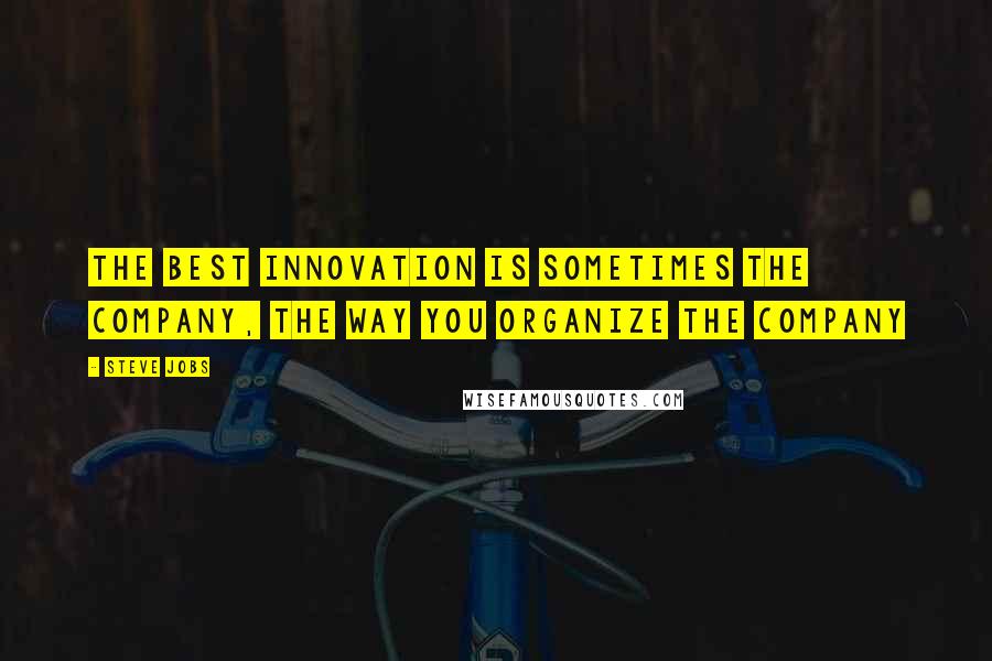 Steve Jobs Quotes: The best innovation is sometimes the company, the way you organize the company