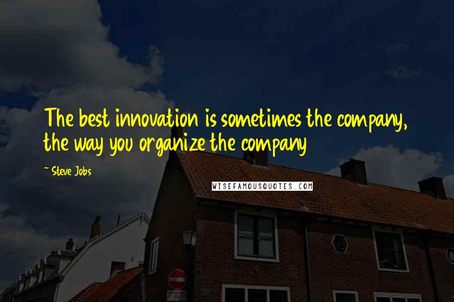 Steve Jobs Quotes: The best innovation is sometimes the company, the way you organize the company