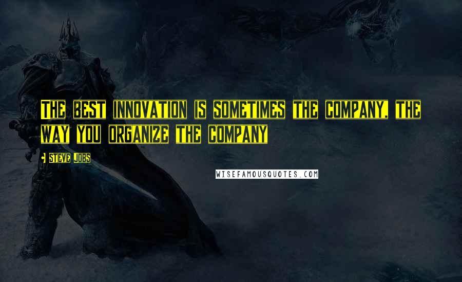 Steve Jobs Quotes: The best innovation is sometimes the company, the way you organize the company