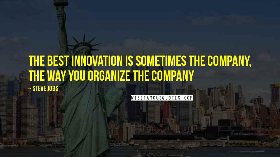 Steve Jobs Quotes: The best innovation is sometimes the company, the way you organize the company