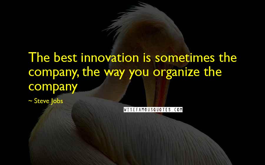 Steve Jobs Quotes: The best innovation is sometimes the company, the way you organize the company