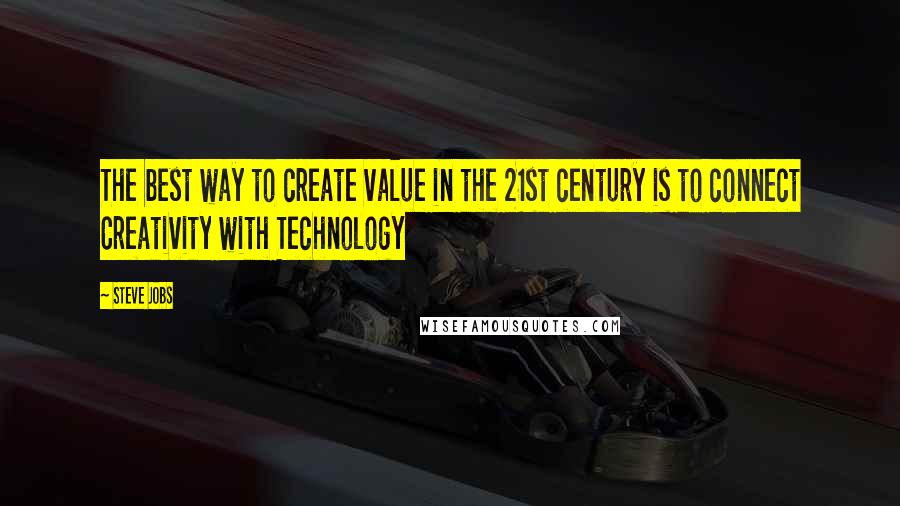 Steve Jobs Quotes: The best way to create value in the 21st century is to connect Creativity with Technology