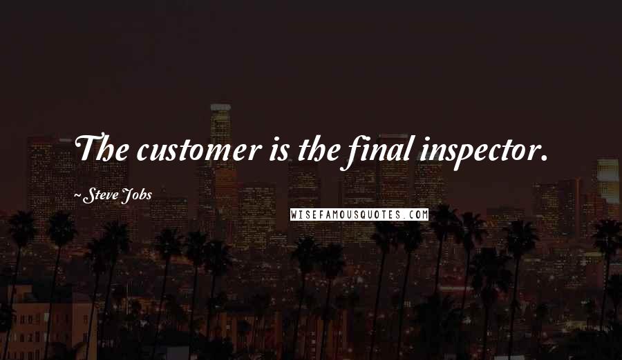 Steve Jobs Quotes: The customer is the final inspector.