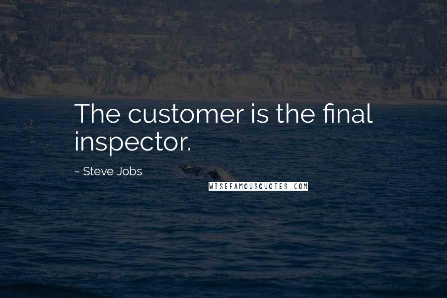 Steve Jobs Quotes: The customer is the final inspector.
