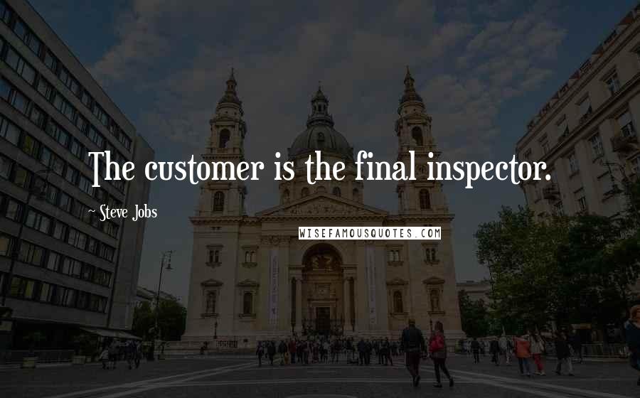 Steve Jobs Quotes: The customer is the final inspector.