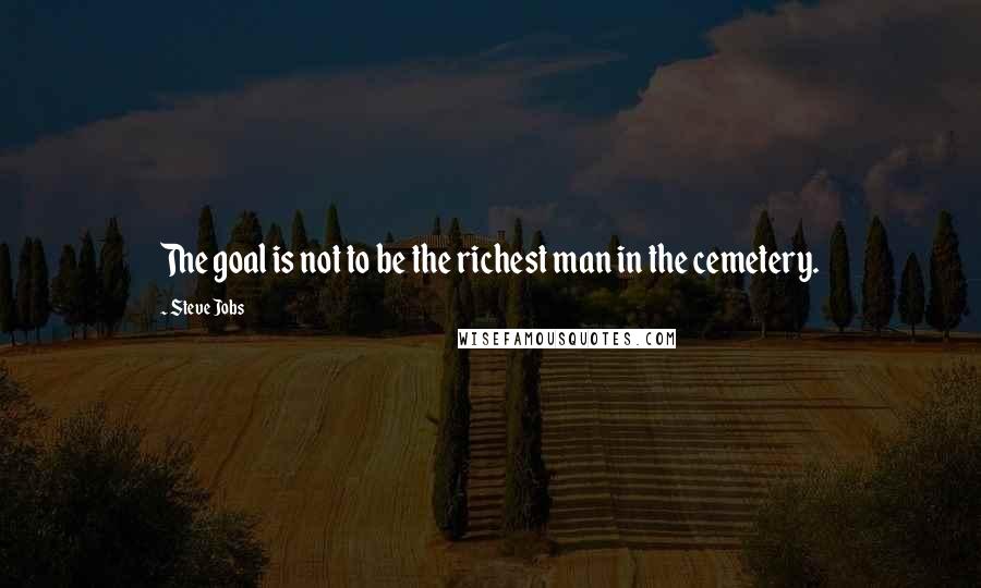 Steve Jobs Quotes: The goal is not to be the richest man in the cemetery.