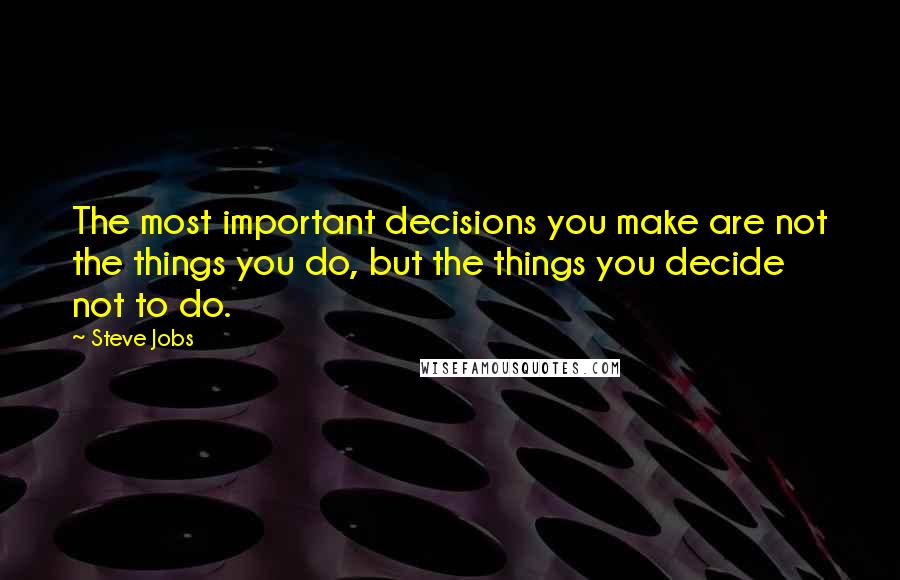Steve Jobs Quotes: The most important decisions you make are not the things you do, but the things you decide not to do.