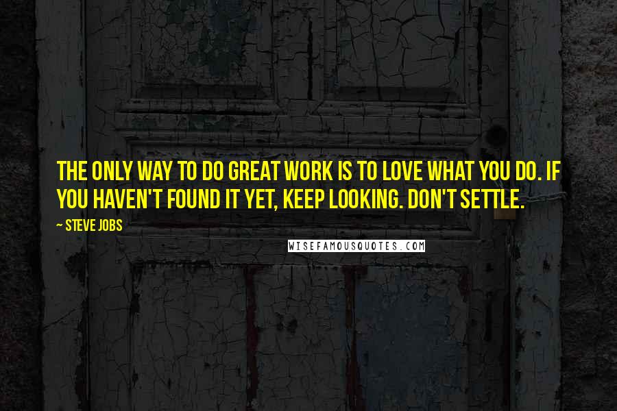 Steve Jobs Quotes: The only way to do great work is to love what you do. If you haven't found it yet, keep looking. Don't settle.