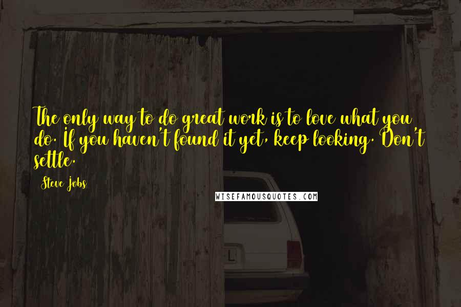 Steve Jobs Quotes: The only way to do great work is to love what you do. If you haven't found it yet, keep looking. Don't settle.